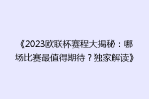 《2023欧联杯赛程大揭秘：哪场比赛最值得期待？独家解读》