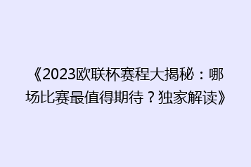 《2023欧联杯赛程大揭秘:哪场比赛最值得期待?独家解读》