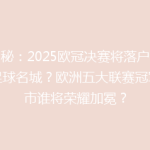 揭秘：2025欧冠决赛将落户哪座足球名城？欧洲五大联赛冠军城市谁将荣耀加冕？