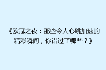 《欧冠之夜：那些令人心跳加速的精彩瞬间，你错过了哪些？》