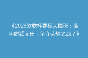 《2023欧联杯赛程大揭秘：谁将脱颖而出，争夺荣耀之战？》