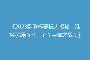 《2023欧联杯赛程大揭秘:谁将脱颖而出,争夺荣耀之战?》