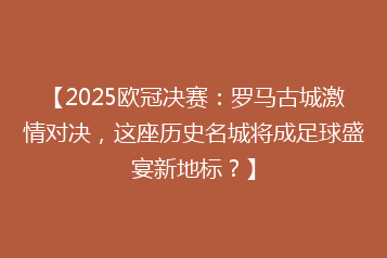 【2025欧冠决赛:罗马古城激情对决,这座历史名城将成足球盛宴新地标?】