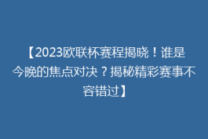 【2023欧联杯赛程揭晓！谁是今晚的焦点对决？揭秘精彩赛事不容错过】