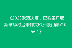 《2025欧冠决赛，巴黎圣丹尼斯球场将迎来哪支欧洲豪门巅峰对决？》