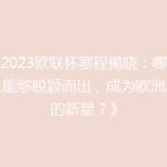 《2023欧联杯赛程揭晓：哪支球队能够脱颖而出，成为欧洲之巅的新星？》