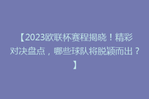 【2023欧联杯赛程揭晓！精彩对决盘点，哪些球队将脱颖而出？】