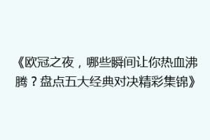 《欧冠之夜，哪些瞬间让你热血沸腾？盘点五大经典对决精彩集锦》