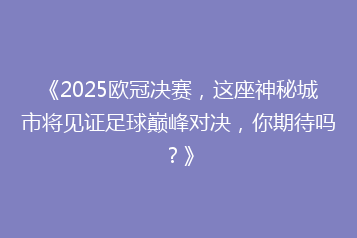 《2025欧冠决赛,这座神秘城市将见证足球巅峰对决,你期待吗?》