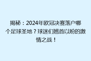 揭秘：2024年欧冠决赛落户哪个足球圣地？球迷们翘首以盼的激情之战！