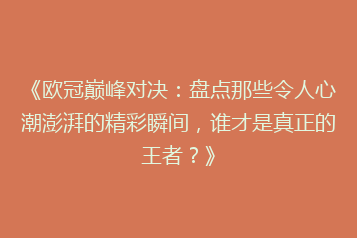 《欧冠巅峰对决：盘点那些令人心潮澎湃的精彩瞬间，谁才是真正的王者？》