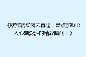 《欧冠赛场风云再起：盘点那些令人心潮澎湃的精彩瞬间！》