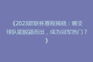 《2023欧联杯赛程揭晓：哪支球队能脱颖而出，成为冠军热门？》