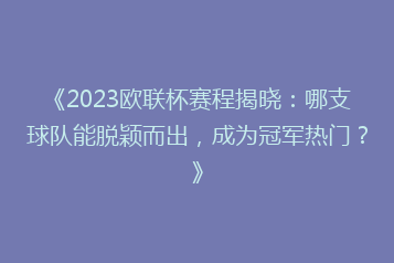 《2023欧联杯赛程揭晓：哪支球队能脱颖而出，成为冠军热门？》