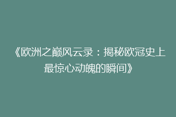 《欧洲之巅风云录：揭秘欧冠史上最惊心动魄的瞬间》