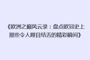《欧洲之巅风云录：盘点欧冠史上那些令人瞠目结舌的精彩瞬间》
