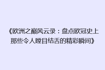 《欧洲之巅风云录：盘点欧冠史上那些令人瞠目结舌的精彩瞬间》