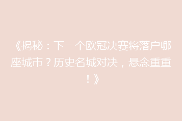 《揭秘:下一个欧冠决赛将落户哪座城市?历史名城对决,悬念重重!》