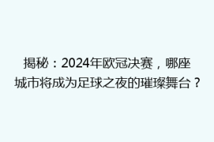 揭秘：2024年欧冠决赛，哪座城市将成为足球之夜的璀璨舞台？