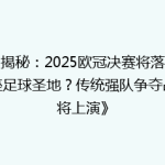 《揭秘：2025欧冠决赛将落户哪座足球圣地？传统强队争夺战即将上演》