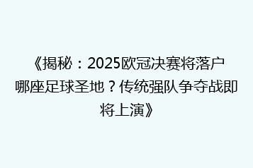 《揭秘:2025欧冠决赛将落户哪座足球圣地?传统强队争夺战即将上演》