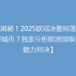 【揭秘！2025欧冠决赛将落户哪座城市？独家分析欧洲顶级球场魅力对决】