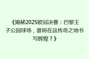 《揭秘2025欧冠决赛：巴黎王子公园球场，谁将在这传奇之地书写辉煌？》