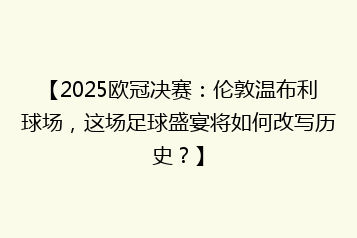 【2025欧冠决赛:伦敦温布利球场,这场足球盛宴将如何改写历史?】