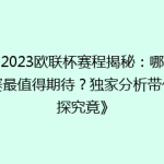 《2023欧联杯赛程揭秘：哪场比赛最值得期待？独家分析带你一探究竟》