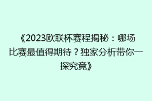 《2023欧联杯赛程揭秘：哪场比赛最值得期待？独家分析带你一探究竟》