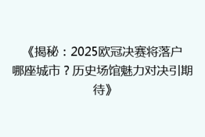《揭秘：2025欧冠决赛将落户哪座城市？历史场馆魅力对决引期待》