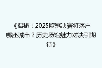 《揭秘:2025欧冠决赛将落户哪座城市?历史场馆魅力对决引期待》