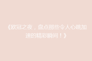 《欧冠之夜，盘点那些令人心跳加速的精彩瞬间！》
