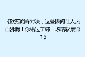 《欧冠巅峰对决，这些瞬间让人热血沸腾！你错过了哪一场精彩集锦？》