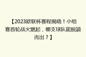 【2023欧联杯赛程揭晓！小组赛首轮战火燃起，哪支球队能脱颖而出？】