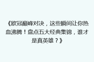 《欧冠巅峰对决，这些瞬间让你热血沸腾！盘点五大经典集锦，谁才是真英雄？》
