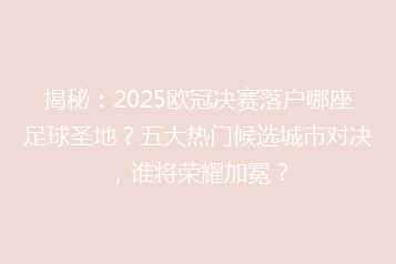 揭秘:2025欧冠决赛落户哪座足球圣地?五大热门候选城市对决,谁将荣耀加冕?