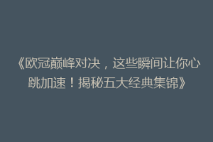 《欧冠巅峰对决，这些瞬间让你心跳加速！揭秘五大经典集锦》