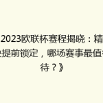 《2023欧联杯赛程揭晓：精彩对决提前锁定，哪场赛事最值得期待？》