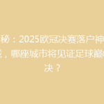揭秘：2025欧冠决赛落户神秘之城，哪座城市将见证足球巅峰对决？