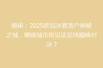 揭秘:2025欧冠决赛落户神秘之城,哪座城市将见证足球巅峰对决?