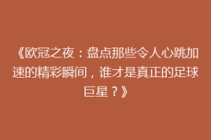 《欧冠之夜：盘点那些令人心跳加速的精彩瞬间，谁才是真正的足球巨星？》