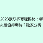 《2023欧联杯赛程揭秘：哪场对决最值得期待？独家分析！》
