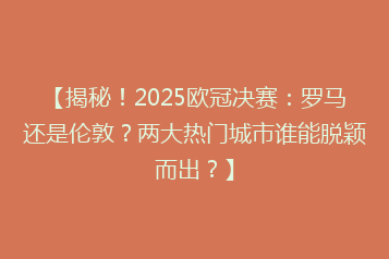 【揭秘!2025欧冠决赛:罗马还是伦敦?两大热门城市谁能脱颖而出?】