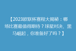【2023欧联杯赛程大揭秘：哪场比赛最值得期待？球星对决、黑马崛起，你准备好了吗？】