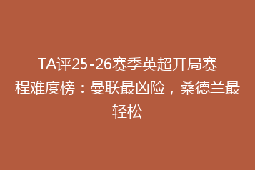 TA评25-26赛季英超开局赛程难度榜:曼联最凶险,桑德兰最轻松
