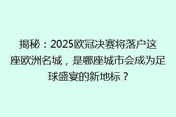 揭秘:2025欧冠决赛将落户这座欧洲名城,是哪座城市会成为足球盛宴的新地标?