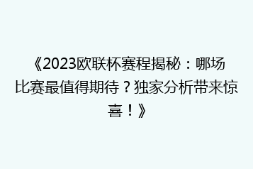 《2023欧联杯赛程揭秘:哪场比赛最值得期待?独家分析带来惊喜!》