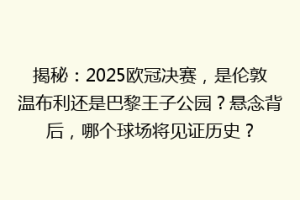 揭秘：2025欧冠决赛，是伦敦温布利还是巴黎王子公园？悬念背后，哪个球场将见证历史？