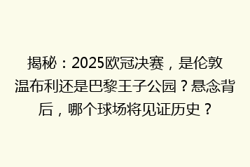 揭秘:2025欧冠决赛,是伦敦温布利还是巴黎王子公园?悬念背后,哪个球场将见证历史?